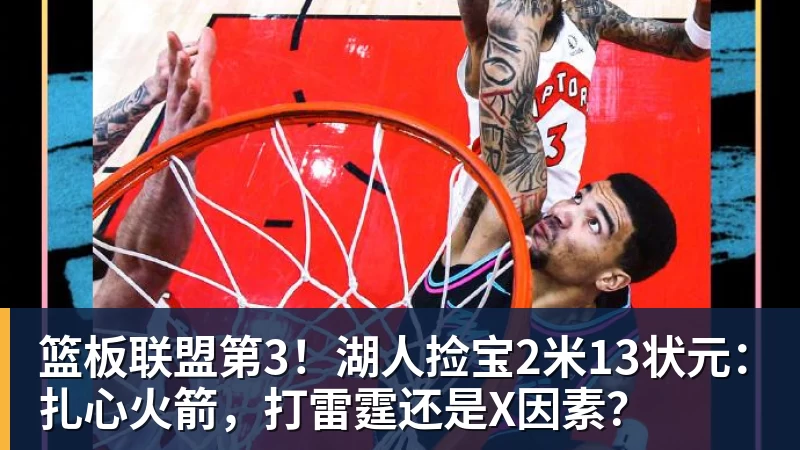 篮板联盟第3！湖人捡宝2米13状元：扎心火箭，打雷霆还是X因素？