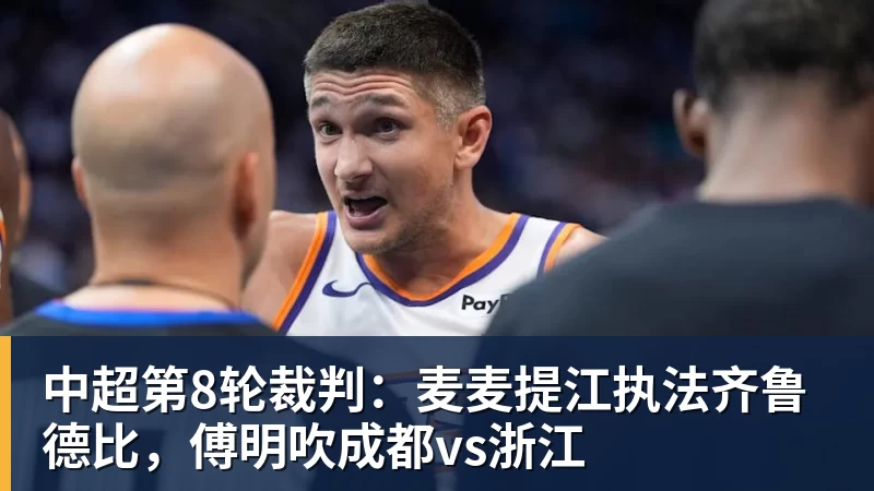 开云·体育中超第8轮裁判：麦麦提江执法齐鲁德比，傅明吹成都vs浙江