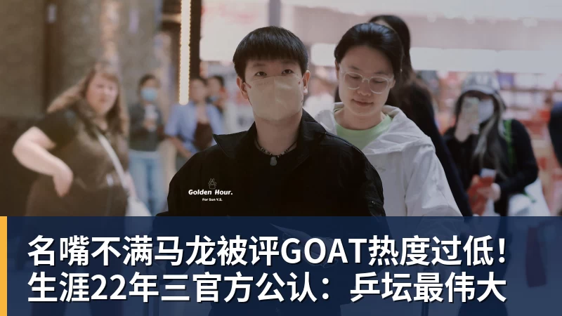 名嘴不满马龙被评GOAT热度过低！生涯22年三官方公认：乒坛最伟大