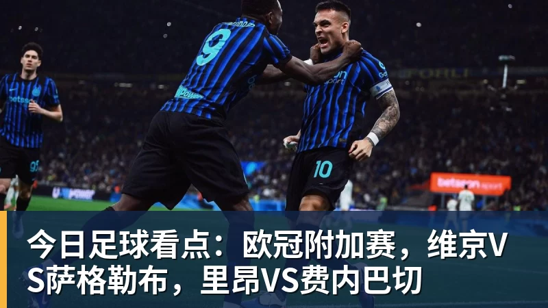 开云·体育今日足球看点：欧冠附加赛，维京VS萨格勒布，里昂VS费内巴切