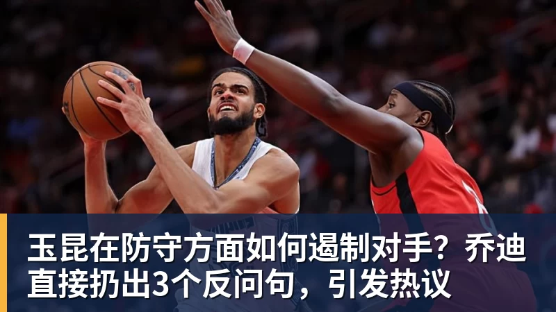 开云·体育玉昆在防守方面如何遏制对手？乔迪直接扔出3个反问句，引发热议