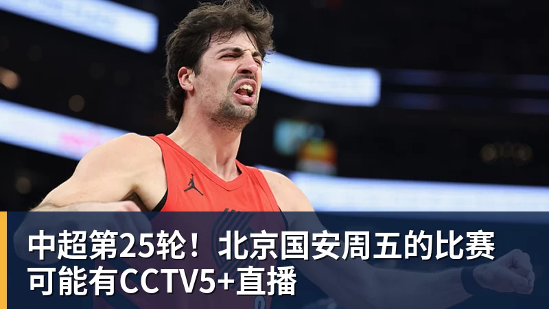 开云·体育中超第25轮！北京国安周五的比赛可能有CCTV5+直播