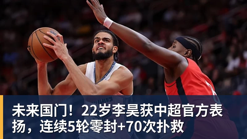 开云·体育未来国门！22岁李昊获中超官方表扬，连续5轮零封+70次扑救