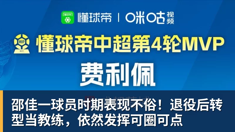 开云·体育邵佳一球员时期表现不俗！退役后转型当教练，依然发挥可圈可点