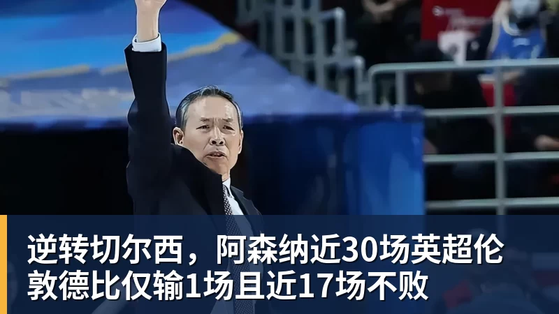 开云·体育逆转切尔西，阿森纳近30场英超伦敦德比仅输1场且近17场不败