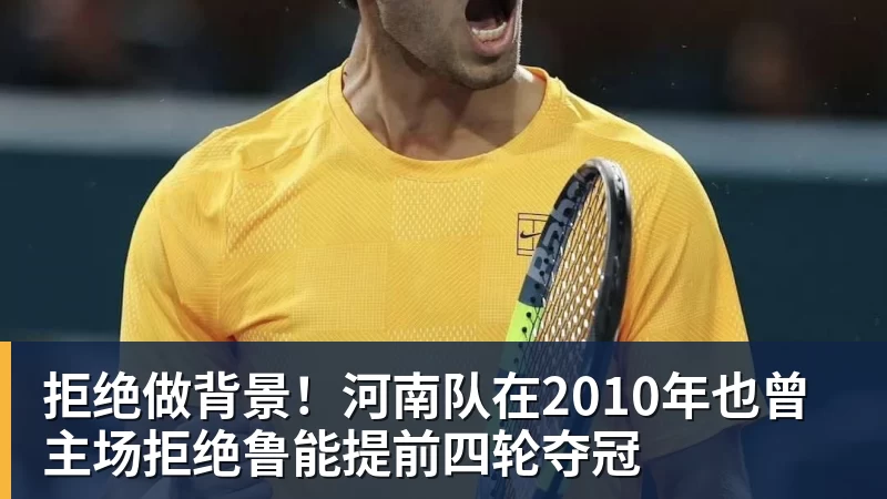 开云·体育拒绝做背景！河南队在2010年也曾主场拒绝鲁能提前四轮夺冠