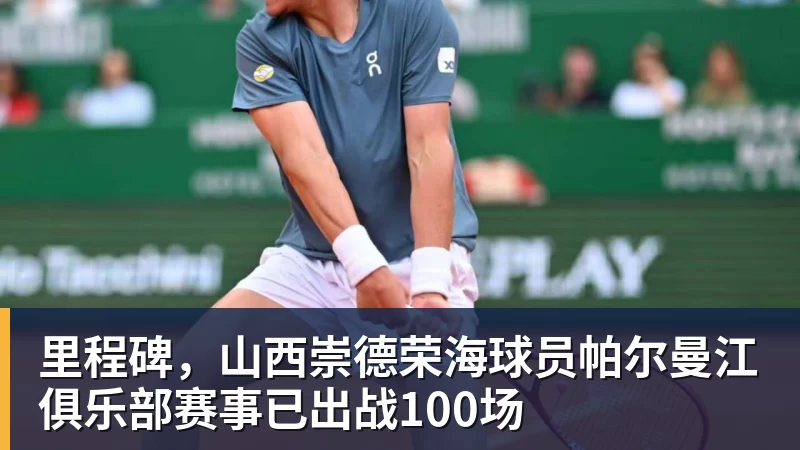 开云·体育里程碑，山西崇德荣海球员帕尔曼江俱乐部赛事已出战100场