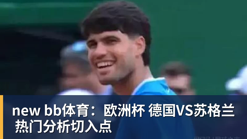 开云·体育new bb体育：欧洲杯 德国VS苏格兰 热门分析切入点