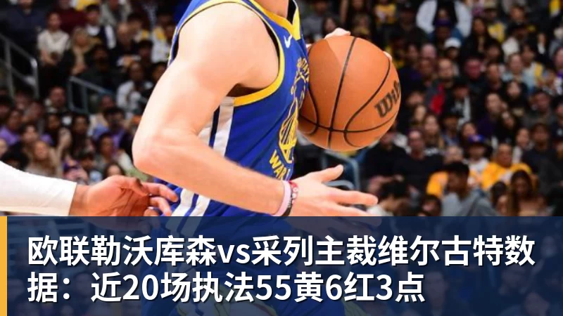开云·体育欧联勒沃库森vs采列主裁维尔古特数据：近20场执法55黄6红3点