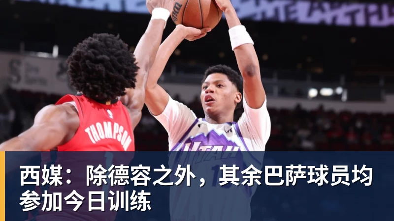 开云·体育西媒：除德容之外，其余巴萨球员均参加今日训练
