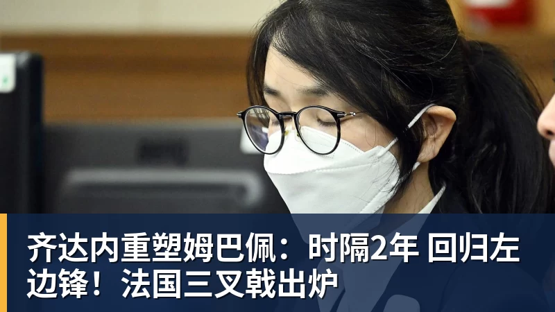 开云·体育齐达内重塑姆巴佩：时隔2年 回归左边锋！法国三叉戟出炉