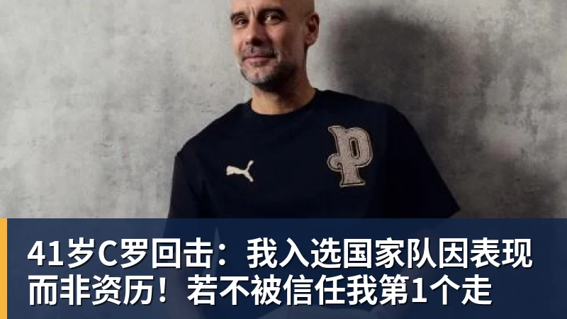 开云·体育41岁C罗回击：我入选国家队因表现而非资历！若不被信任我第1个走
