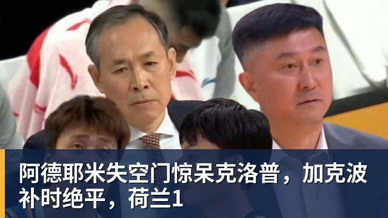 开云·体育阿德耶米失空门惊呆克洛普，加克波补时绝平，荷兰1