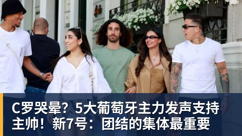 开云·体育C罗哭晕？5大葡萄牙主力发声支持主帅！新7号：团结的集体最重要