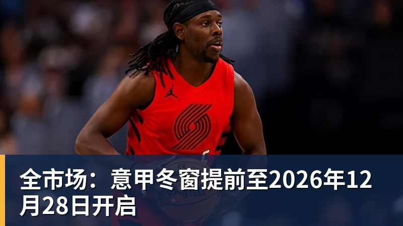 开云·体育全市场：意甲冬窗提前至2026年12月28日开启