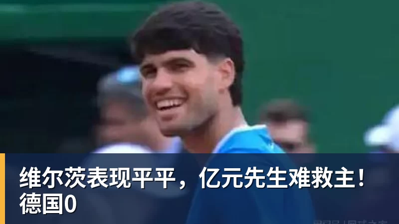 开云·体育维尔茨表现平平，亿元先生难救主！德国0