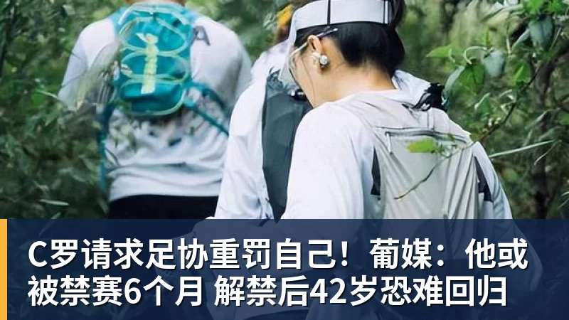 开云·体育C罗请求足协重罚自己！葡媒：他或被禁赛6个月 解禁后42岁恐难回归