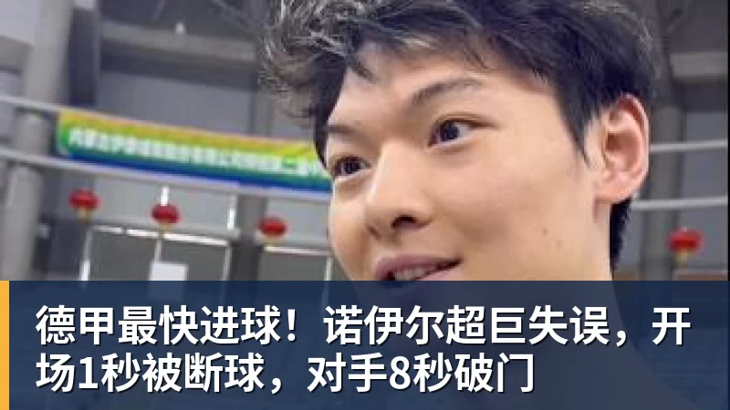 开云·体育德甲最快进球！诺伊尔超巨失误，开场1秒被断球，对手8秒破门