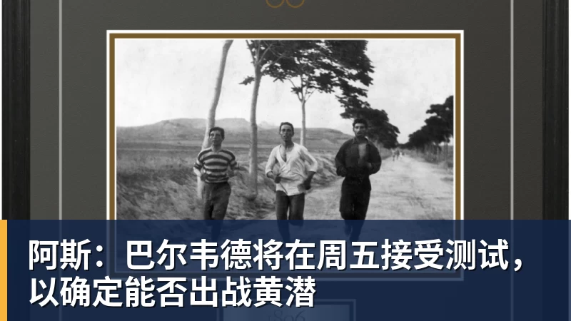 开云·体育阿斯：巴尔韦德将在周五接受测试，以确定能否出战黄潜