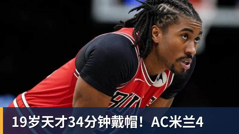 开云·体育19岁天才34分钟戴帽！AC米兰4