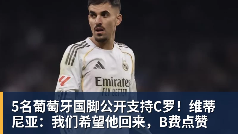 开云·体育5名葡萄牙国脚公开支持C罗!维蒂尼亚:我们希望他回来,B费点赞