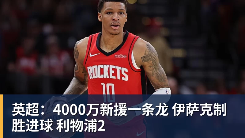开云·体育英超：4000万新援一条龙 伊萨克制胜进球 利物浦2