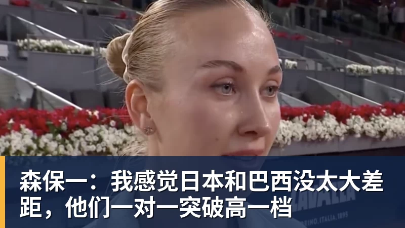 开云·体育森保一:我感觉日本和巴西没太大差距,他们一对一突破高一档