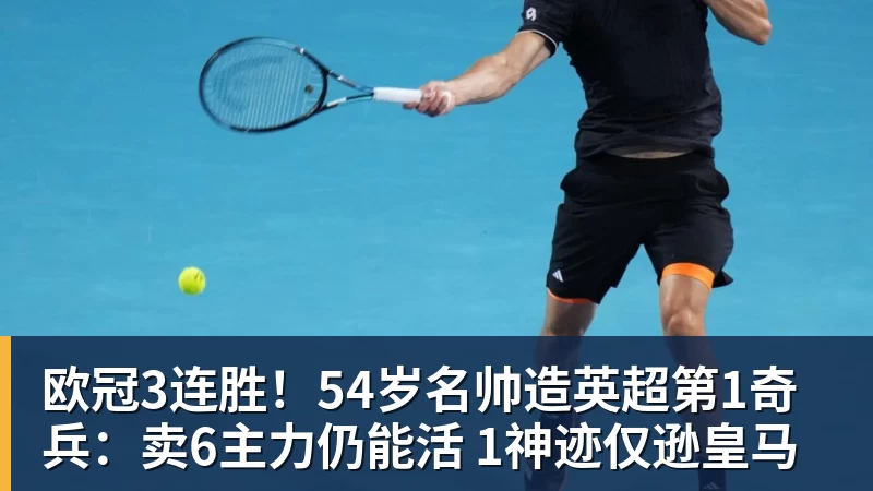 开云·体育欧冠3连胜！54岁名帅造英超第1奇兵：卖6主力仍能活 1神迹仅逊皇马