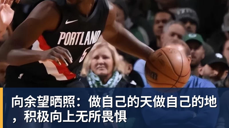 开云·体育向余望晒照:做自己的天做自己的地,积极向上无所畏惧