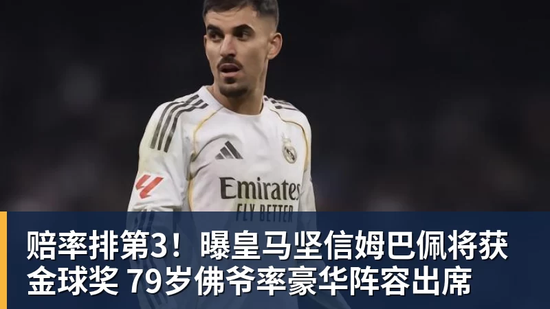 开云·体育赔率排第3！曝皇马坚信姆巴佩将获金球奖 79岁佛爷率豪华阵容出席