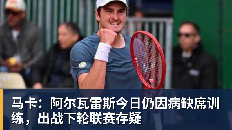 开云·体育马卡：阿尔瓦雷斯今日仍因病缺席训练，出战下轮联赛存疑
