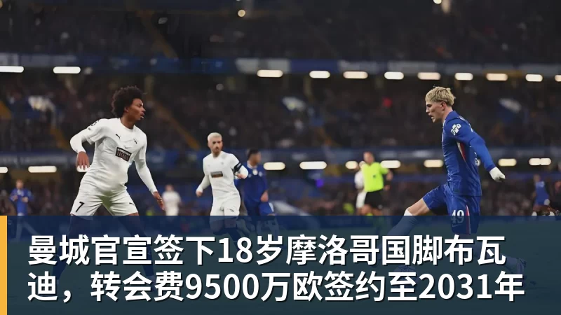 开云·体育曼城官宣签下18岁摩洛哥国脚布瓦迪，转会费9500万欧签约至2031年